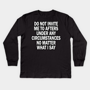 Do Not Invite Me To Afters Under Any Circumstances No Matter What I Say Kids Long Sleeve T-Shirt